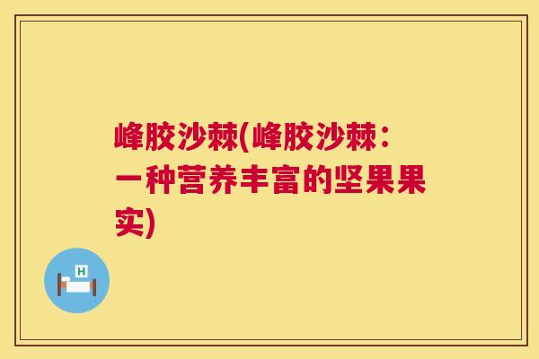 峰胶沙棘(峰胶沙棘：一种营养丰富的坚果果实)