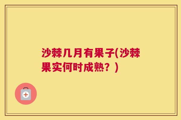 沙棘几月有果子(沙棘果实何时成熟？)