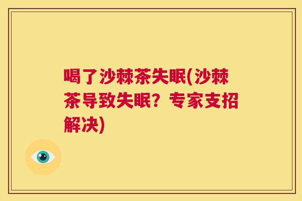 喝了沙棘茶失眠(沙棘茶导致失眠?专家支招解决)