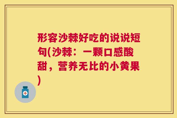 形容沙棘好吃的说说短句(沙棘：一颗口感酸甜，营养无比的小黄果)