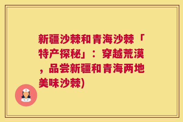 新疆沙棘和青海沙棘「特产探秘」:穿越荒漠,品尝新疆和青海两地美味沙棘)
