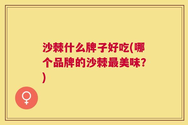 沙棘什么牌子好吃(哪个品牌的沙棘最美味？)