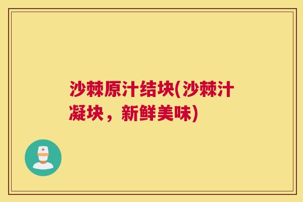 沙棘原汁结块(沙棘汁凝块，新鲜美味)