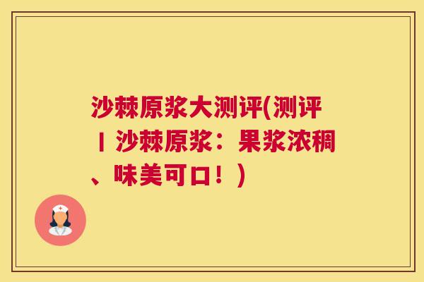 沙棘原浆大测评(测评丨沙棘原浆：果浆浓稠、味美可口！)