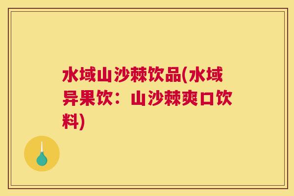 水域山沙棘饮品(水域异果饮：山沙棘爽口饮料)