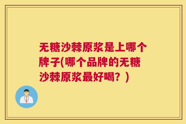 无糖沙棘原浆是上哪个牌子(哪个品牌的无糖沙棘原浆最好喝？)