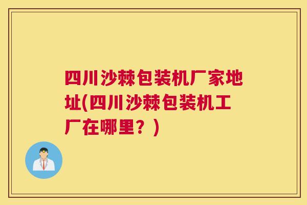 四川沙棘包装机厂家地址(四川沙棘包装机工厂在哪里？)