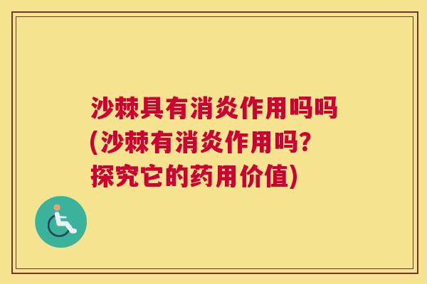 沙棘具有消炎作用吗吗(沙棘有消炎作用吗？探究它的药用价值)