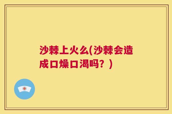 沙棘上火么(沙棘会造成口燥口渴吗？)