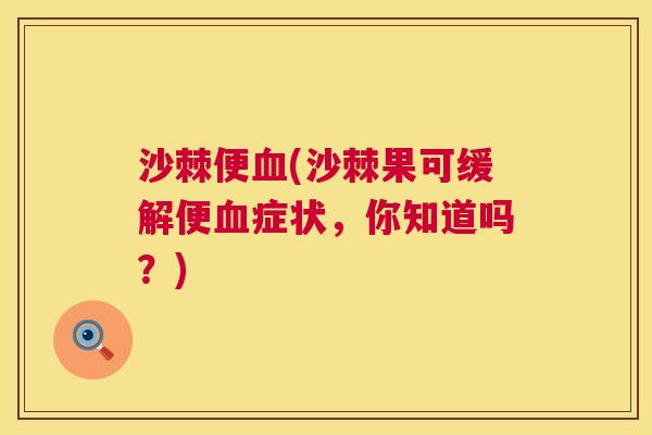 沙棘便血(沙棘果可缓解便血症状，你知道吗？)