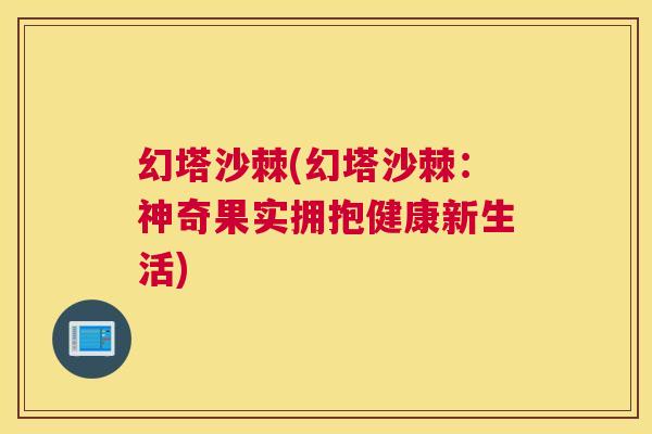 幻塔沙棘(幻塔沙棘:神奇果实拥抱健康新生活)