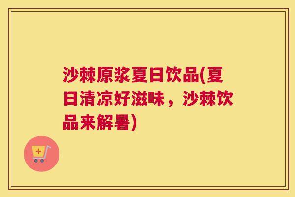 沙棘原浆夏日饮品(夏日清凉好滋味，沙棘饮品来解暑)