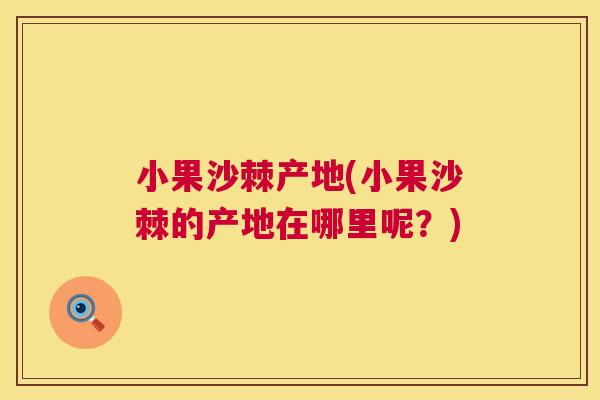 小果沙棘产地(小果沙棘的产地在哪里呢？)