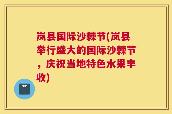 岚县国际沙棘节(岚县举行盛大的国际沙棘节，庆祝当地特色水果丰收)