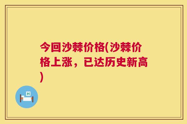 今回沙棘价格(沙棘价格上涨，已达历史新高)