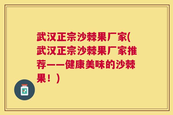 武汉正宗沙棘果厂家(武汉正宗沙棘果厂家推荐——健康美味的沙棘果!)
