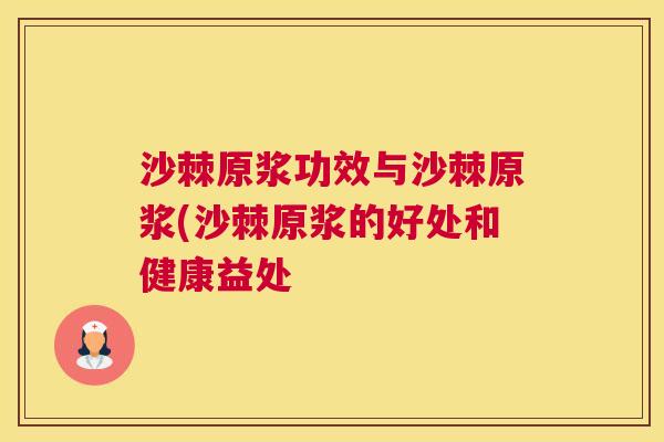 沙棘原浆功效与沙棘原浆(沙棘原浆的好处和健康益处