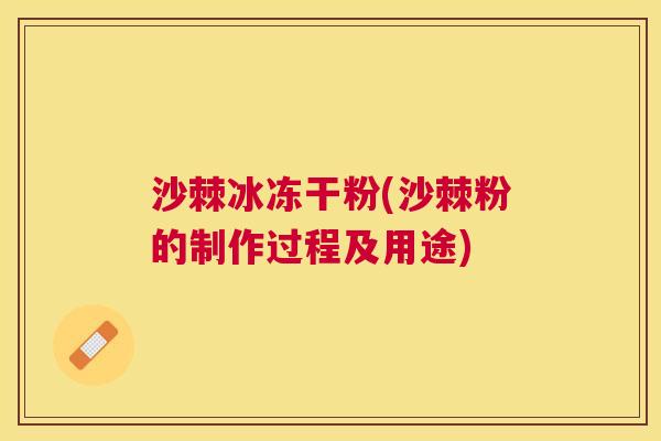 沙棘冰冻干粉(沙棘粉的制作过程及用途)