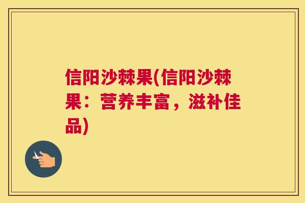 信阳沙棘果(信阳沙棘果：营养丰富，滋补佳品)