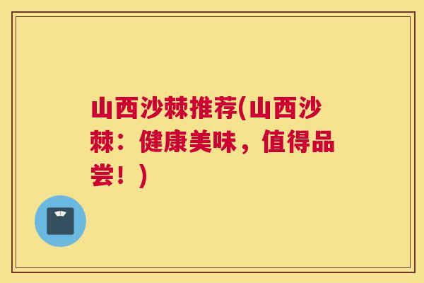 山西沙棘推荐(山西沙棘：健康美味，值得品尝！)