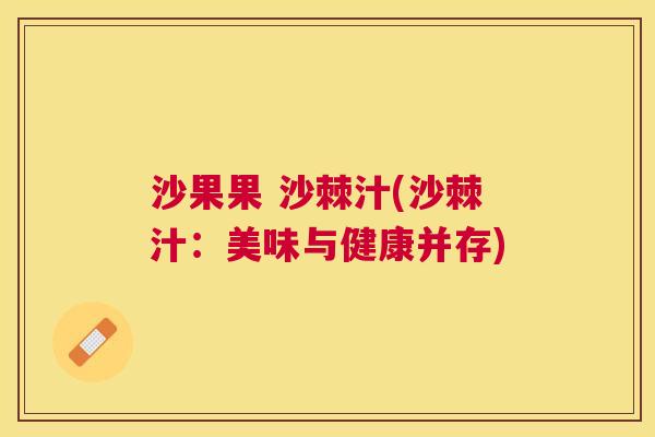 沙果果 沙棘汁(沙棘汁:美味与健康并存)
