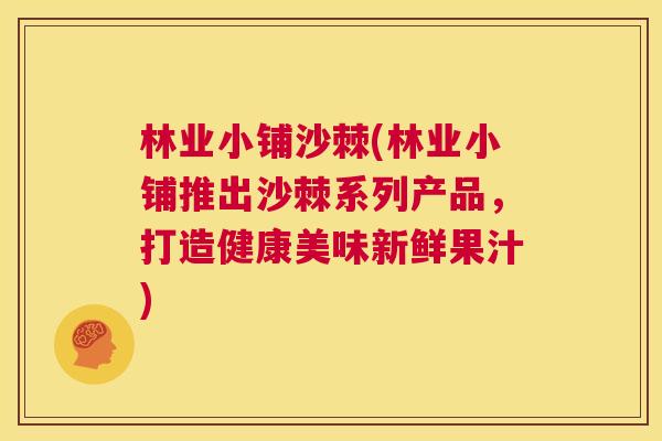 林业小铺沙棘(林业小铺推出沙棘系列产品，打造健康美味新鲜果汁)
