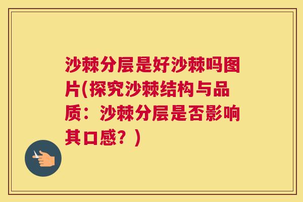 沙棘分层是好沙棘吗图片(探究沙棘结构与品质：沙棘分层是否影响其口感？)