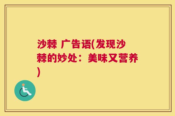沙棘 广告语(发现沙棘的妙处：美味又营养)