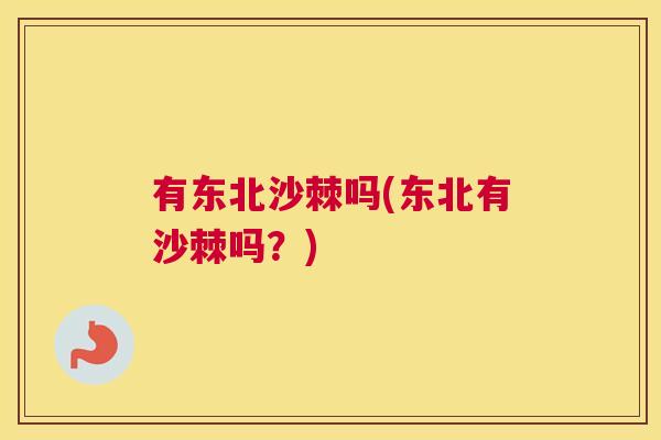 有东北沙棘吗(东北有沙棘吗？)