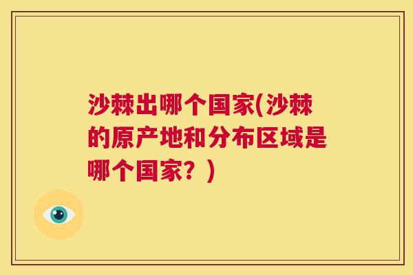 沙棘出哪个国家(沙棘的原产地和分布区域是哪个国家？)