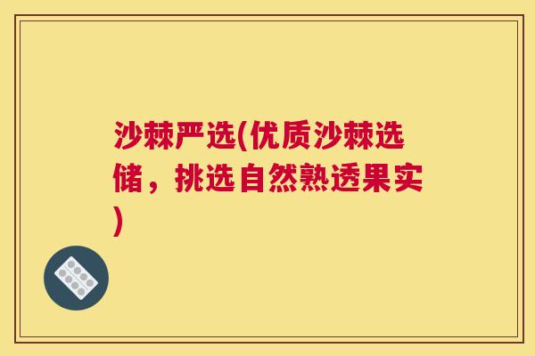 沙棘严选(优质沙棘选储，挑选自然熟透果实)