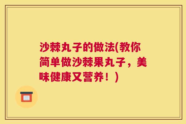 沙棘丸子的做法(教你简单做沙棘果丸子,美味健康又营养!) 沙棘丸子的做法(教你简单做沙棘果丸子,美味健康又营养!)
