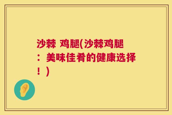沙棘 鸡腿(沙棘鸡腿：美味佳肴的健康选择！)