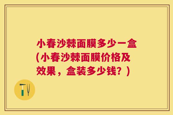 小春沙棘面膜多少一盒(小春沙棘面膜价格及效果,盒装多少钱?)