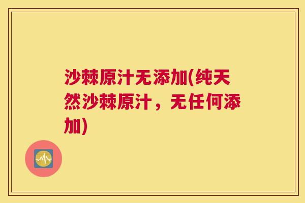 沙棘原汁无添加(纯天然沙棘原汁,无任何添加)