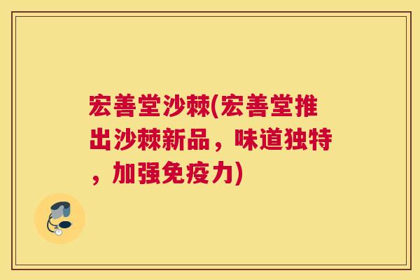 宏善堂沙棘(宏善堂推出沙棘新品，味道独特，加强免疫力)