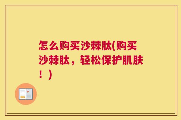 怎么购买沙棘肽(购买沙棘肽，轻松保护肌肤！)