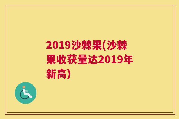 2019沙棘果(沙棘果收获量达2019年新高)