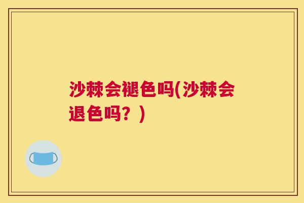 沙棘会褪色吗(沙棘会退色吗？)