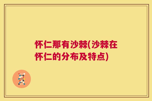怀仁那有沙棘(沙棘在怀仁的分布及特点)