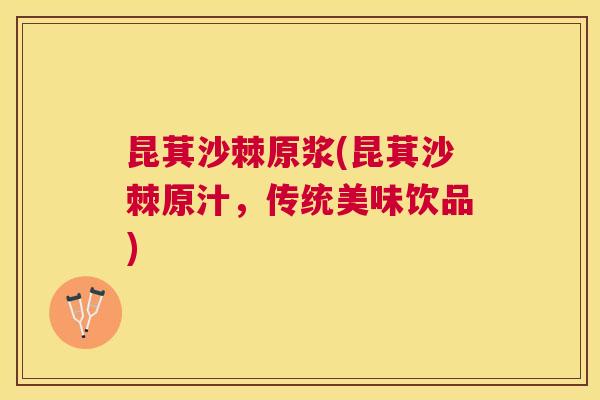 昆萁沙棘原浆(昆萁沙棘原汁，传统美味饮品)