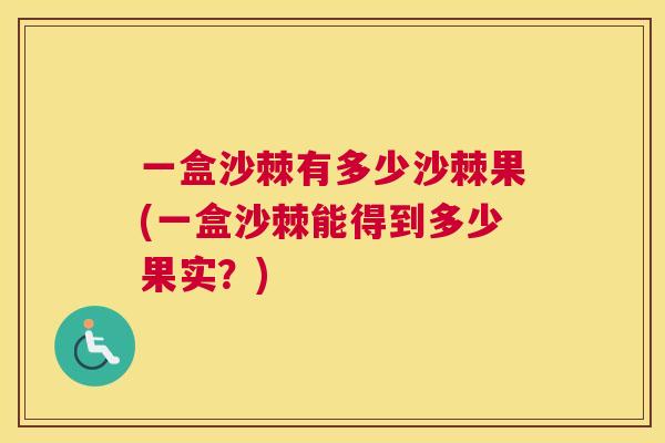 一盒沙棘有多少沙棘果(一盒沙棘能得到多少果实？)