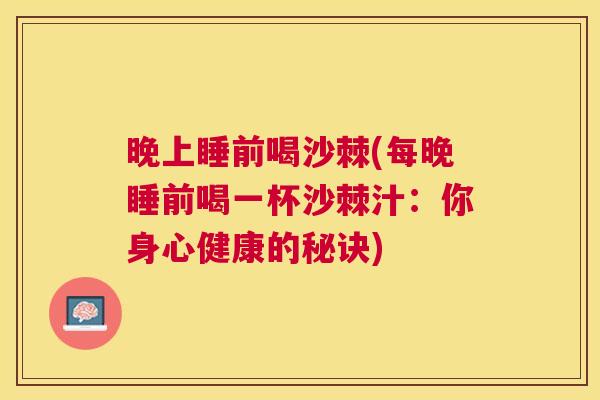 晚上睡前喝沙棘(每晚睡前喝一杯沙棘汁：你身心健康的秘诀)