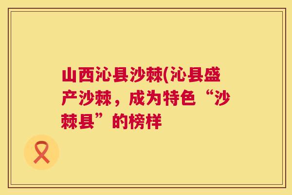 山西沁县沙棘(沁县盛产沙棘，成为特色“沙棘县”的榜样