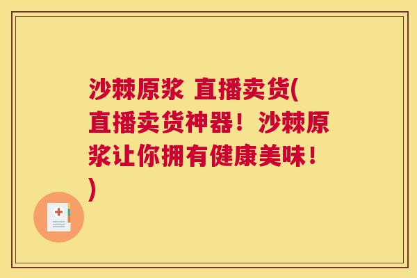 沙棘原浆 直播卖货(直播卖货神器！沙棘原浆让你拥有健康美味！)