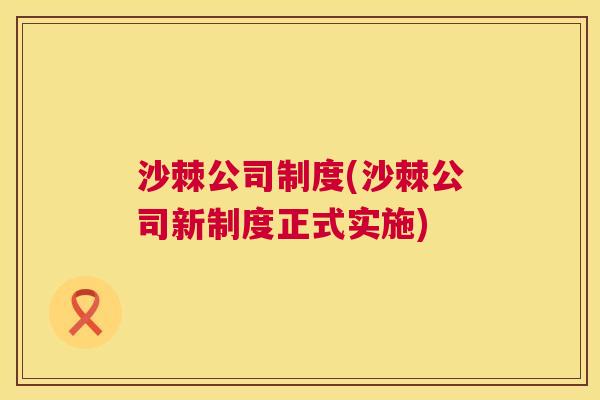 沙棘公司制度(沙棘公司新制度正式实施)