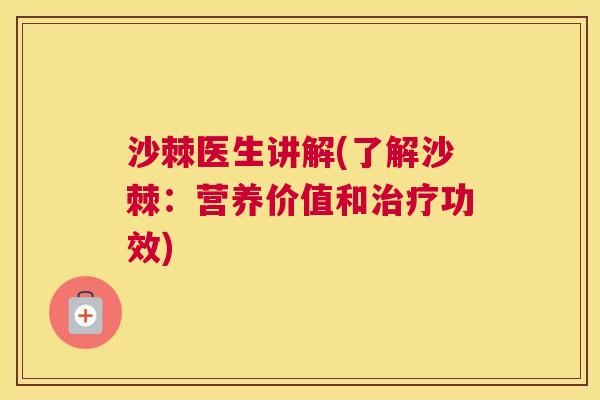 沙棘医生讲解(了解沙棘：营养价值和治疗功效)