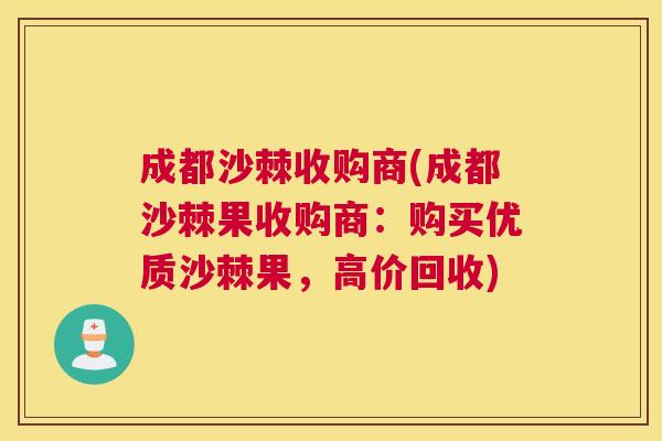 成都沙棘收购商(成都沙棘果收购商：购买优质沙棘果，高价回收)