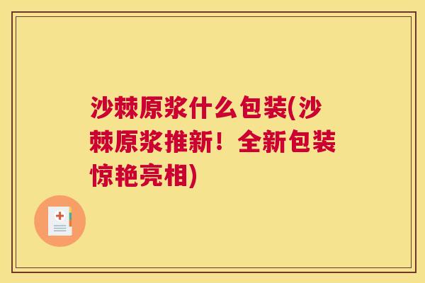 沙棘原浆什么包装(沙棘原浆推新！全新包装惊艳亮相)