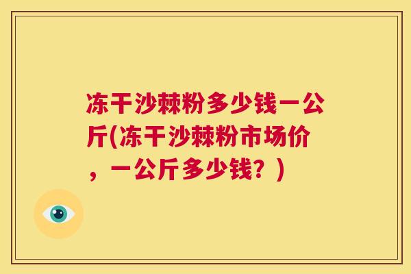 冻干沙棘粉多少钱一公斤(冻干沙棘粉市场价，一公斤多少钱？)